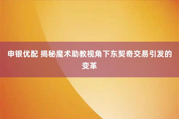 申银优配 揭秘魔术助教视角下东契奇交易引发的变革