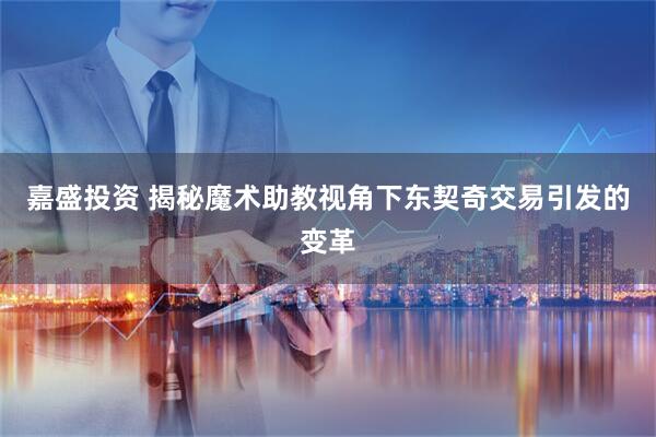 嘉盛投资 揭秘魔术助教视角下东契奇交易引发的变革