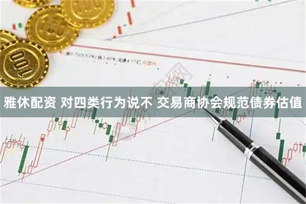雅休配资 对四类行为说不 交易商协会规范债券估值