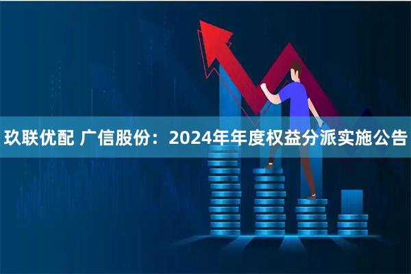 玖联优配 广信股份：2024年年度权益分派实施公告