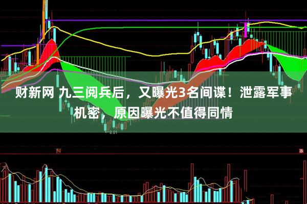 财新网 九三阅兵后，又曝光3名间谍！泄露军事机密，原因曝光不值得同情