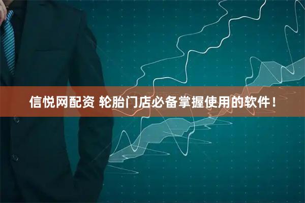 信悦网配资 轮胎门店必备掌握使用的软件！