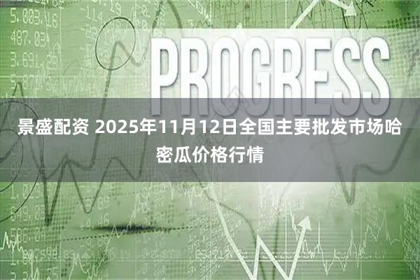 景盛配资 2025年11月12日全国主要批发市场哈密瓜价格行情