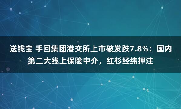 送钱宝 手回集团港交所上市破发跌7.8%：国内第二大线上保险中介，红杉经纬押注