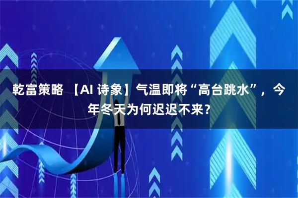 乾富策略 【AI 诗象】气温即将“高台跳水”,今年冬天为何迟迟不来?