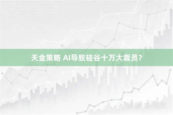 天金策略 AI导致硅谷十万大裁员？